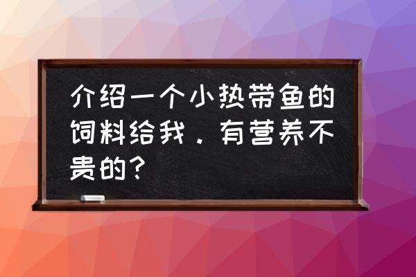 小型热带鱼喂什么饲料好 介绍一个小热带鱼的饲料给我。有营养不贵的？