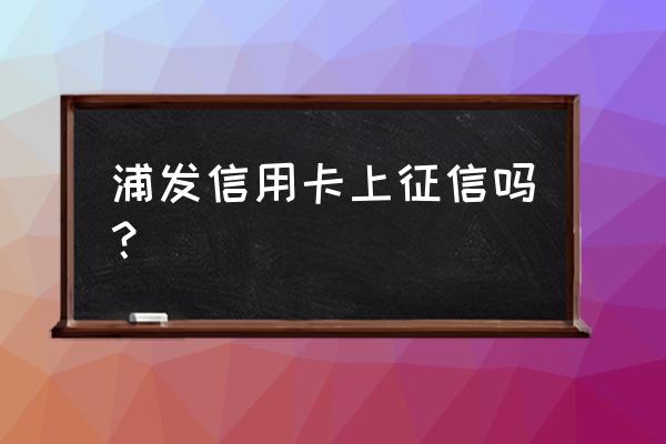 浦发信用卡属于网贷吗 浦发信用卡上征信吗？