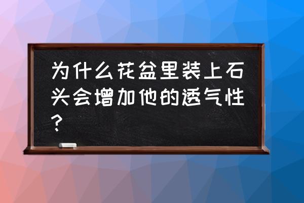 为什么要在花盆那里摆石头 为什么花盆里装上石头会增加他的透气性？