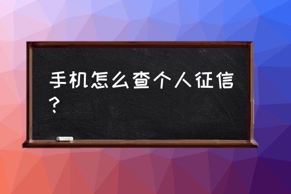 手机上哪儿可以查征信 手机怎么查个人征信？