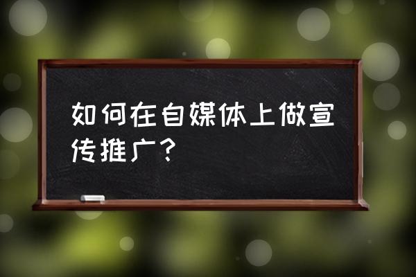 凤凰自媒体如何推广 如何在自媒体上做宣传推广？