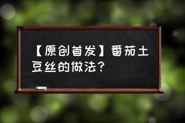 番茄土豆西兰花能一起吃吗 【原创首发】番茄土豆丝的做法？