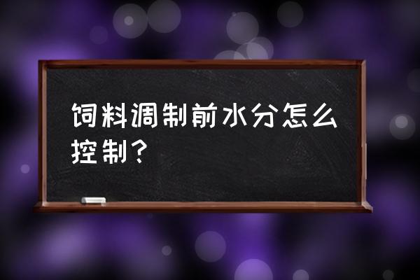 饲料分离机水分怎么控制 饲料调制前水分怎么控制？