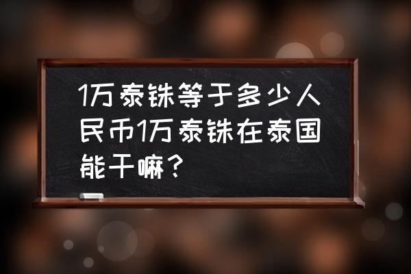 30000泰铢是多少人民币 1万泰铢等于多少人民币1万泰铢在泰国能干嘛？