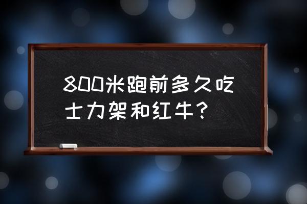 长跑前多长时间喝红牛 800米跑前多久吃士力架和红牛？