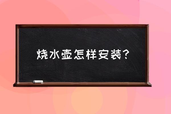 全自动烧水壶怎么安装 烧水壶怎样安装？