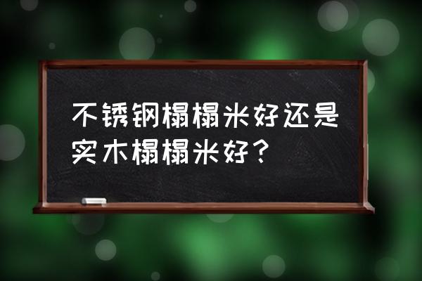 纯木板做的榻榻米好不好 不锈钢榻榻米好还是实木榻榻米好？