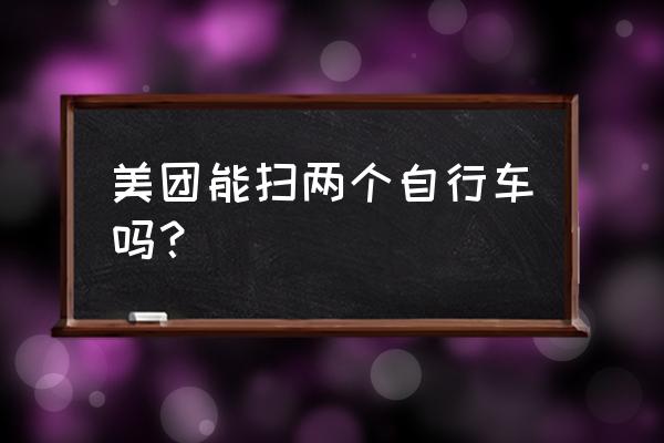 共享单车怎么能扫两辆 美团能扫两个自行车吗？