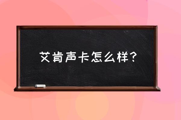 艾肯声卡能推动舒尔sm58吗 艾肯声卡怎么样？