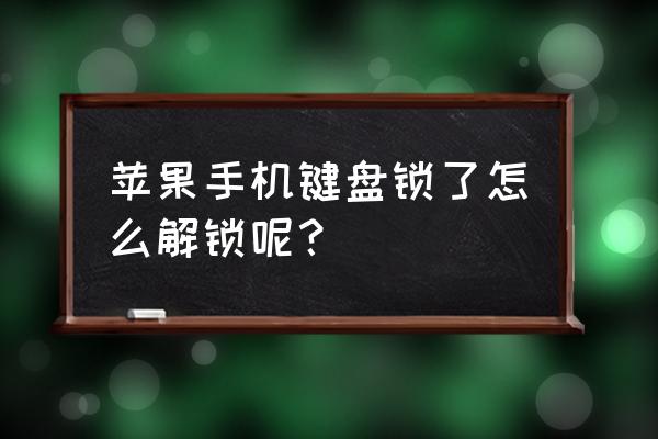 苹果手机键盘锁定按什么键解锁 苹果手机键盘锁了怎么解锁呢？