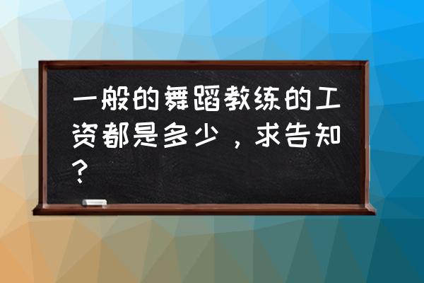 健身房舞蹈教练工资多少 一般的舞蹈教练的工资都是多少，求告知？