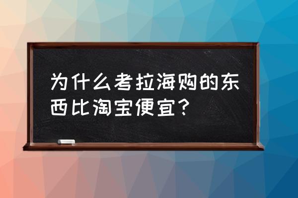 考拉上为什么比天猫便宜 为什么考拉海购的东西比淘宝便宜？