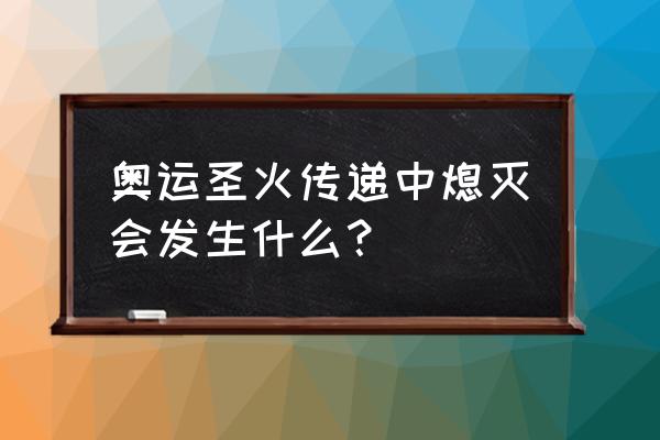 奥运火炬熄灭了怎么办 奥运圣火传递中熄灭会发生什么？