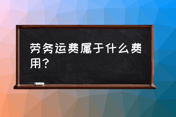 运费属于营业成本吗 劳务运费属于什么费用？