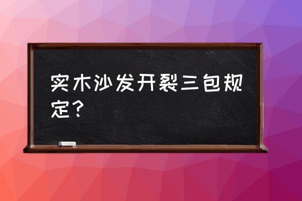 实木家具一年裂开可以换吗 实木沙发开裂三包规定？