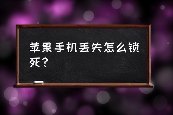 苹果手机丢了怎么锁定 苹果手机丢失怎么锁死？