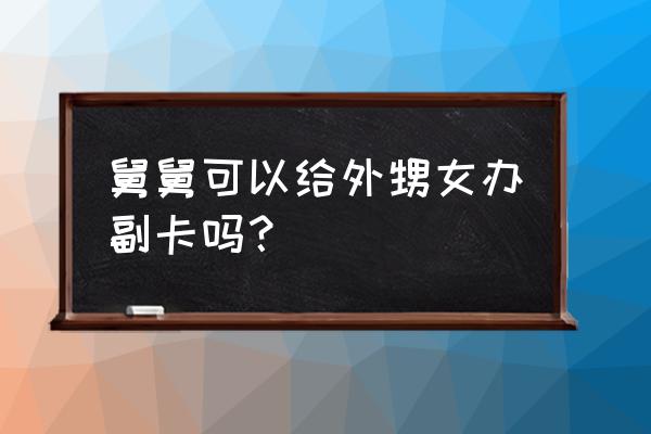 信用卡副卡只能给亲属申请吗 舅舅可以给外甥女办副卡吗？