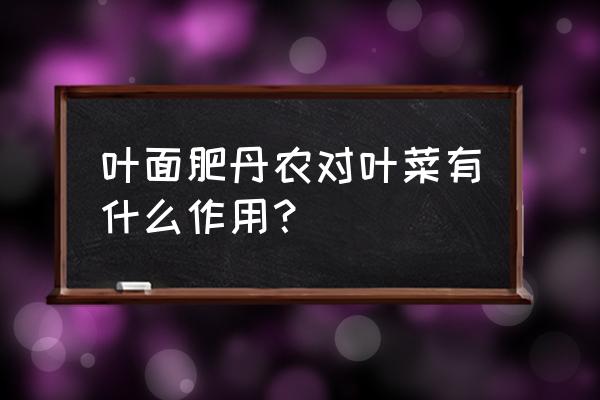 叶面肥对蔬菜有污染吗 叶面肥丹农对叶菜有什么作用？