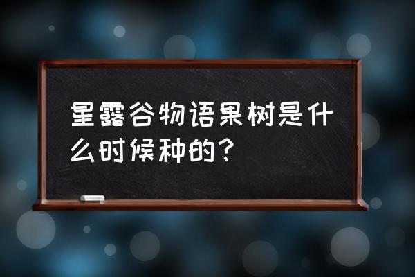 星露谷物语苹果树什么季节种 星露谷物语果树是什么时候种的？