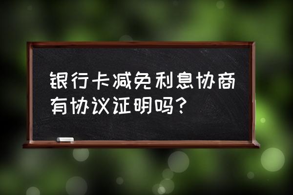 信用卡逾期减免需要签协议吗 银行卡减免利息协商有协议证明吗？