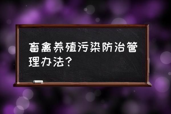 如何做好畜牧场环境保护工作 畜禽养殖污染防治管理办法？