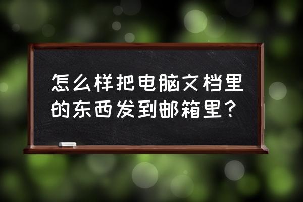 电脑上的文件邮箱里怎么发 怎么样把电脑文档里的东西发到邮箱里？