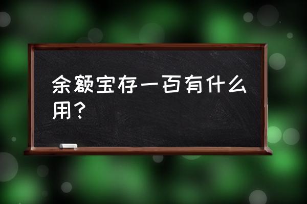 存100元在余额宝有用吗 余额宝存一百有什么用？