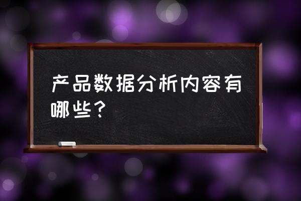 什么是数据分析产品 产品数据分析内容有哪些？