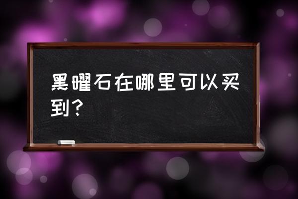 活体黑曜石护手在哪里买 黑曜石在哪里可以买到？