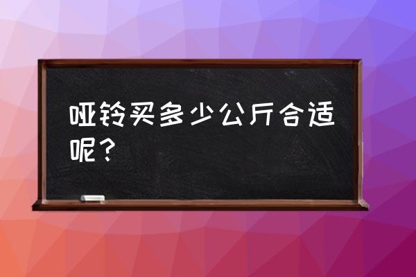 哑铃要买多少公斤的 哑铃买多少公斤合适呢？