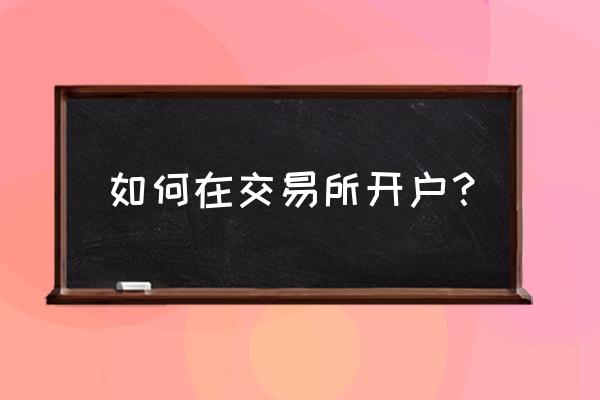 期货开户云什么时候可以开户 如何在交易所开户？