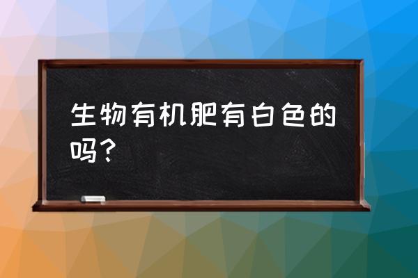 有机肥有什么颜色的 生物有机肥有白色的吗？