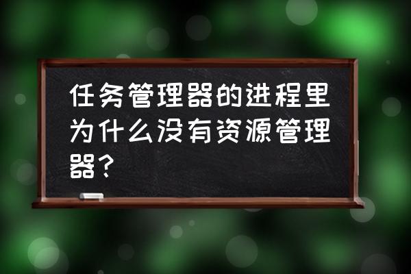 我的电脑没有资源管理器怎么办 任务管理器的进程里为什么没有资源管理器？