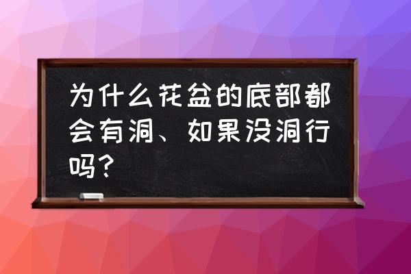 做花盆需要打孔吗 为什么花盆的底部都会有洞、如果没洞行吗？