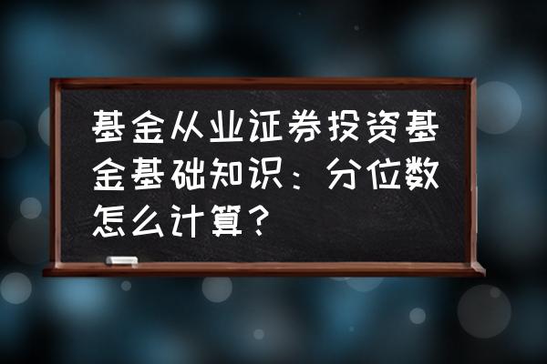 基金资格考试怎么做计算题 基金从业证券投资基金基础知识：分位数怎么计算？