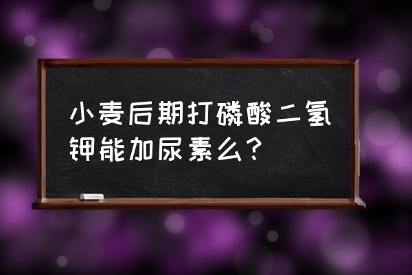 磷酸二氢钾添加什么氮肥 小麦后期打磷酸二氢钾能加尿素么？