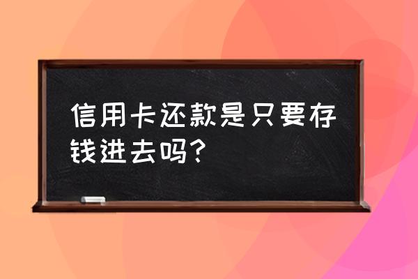 信用卡还款时直接存吗 信用卡还款是只要存钱进去吗？