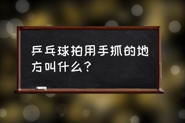 球拍手柄怎么做 乒乓球拍用手抓的地方叫什么？