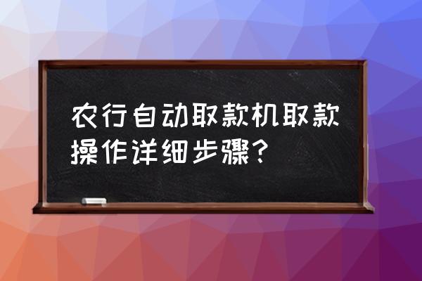 农业银行自助取款机怎么使用 农行自动取款机取款操作详细步骤？