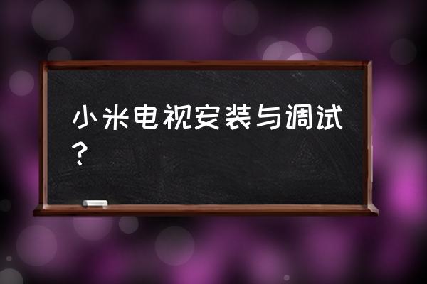 小米新电视怎么调试 小米电视安装与调试？