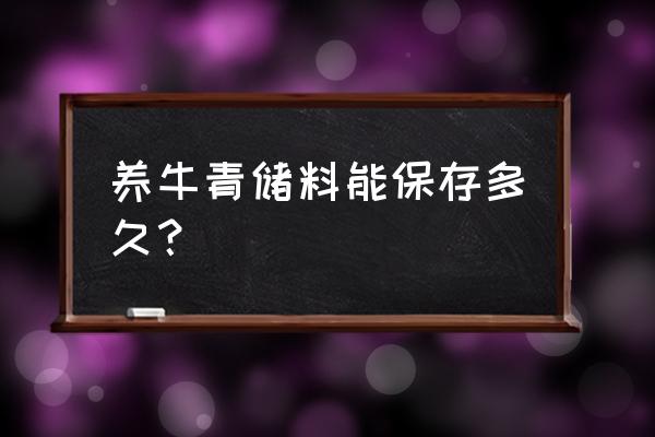 养牛的青饲料怎么储存 养牛青储料能保存多久？