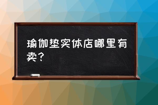 瑜伽垫子哪里有卖济南 瑜伽垫实体店哪里有卖？