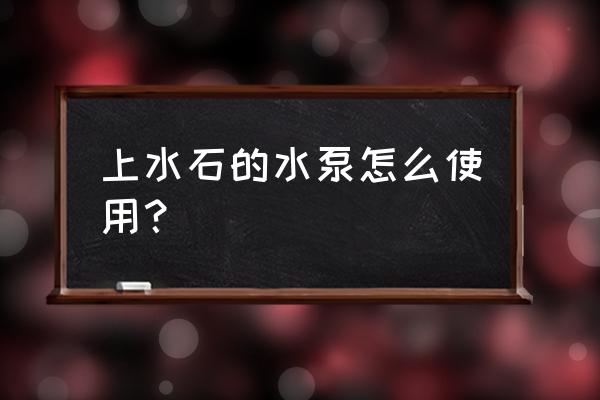 假山活水泵怎么用 上水石的水泵怎么使用？