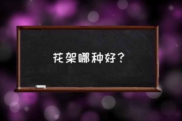 室内花架什么材质好 花架哪种好？