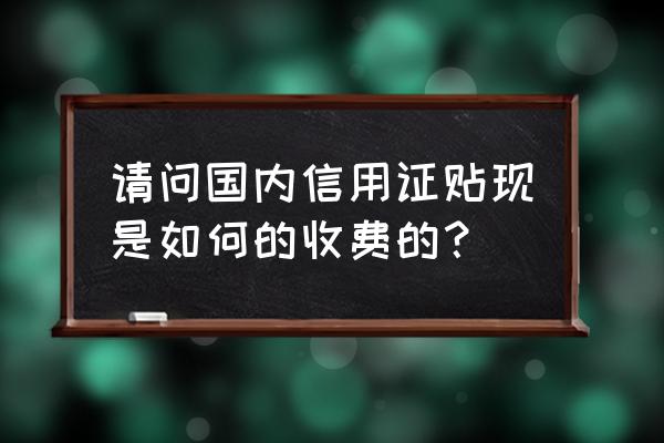 银行给国内信用证有利息吗 请问国内信用证贴现是如何的收费的？