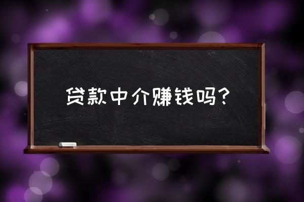 贷款中介业务员挣钱吗 贷款中介赚钱吗？