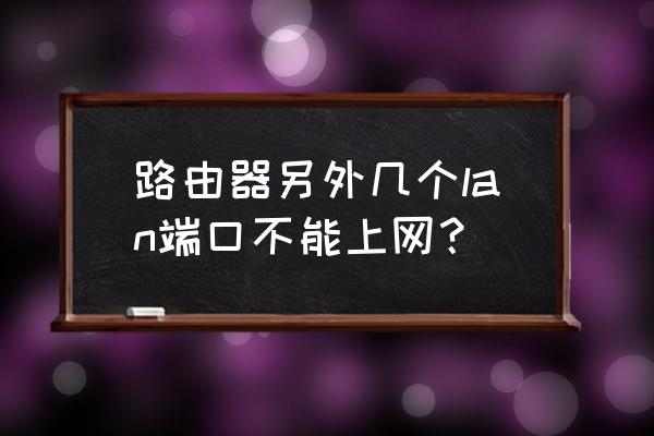 怎样用路由器连接另一个端口 路由器另外几个lan端口不能上网？