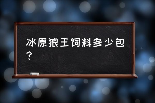 雪原狼王饲料多少包保底 冰原狼王饲料多少包？