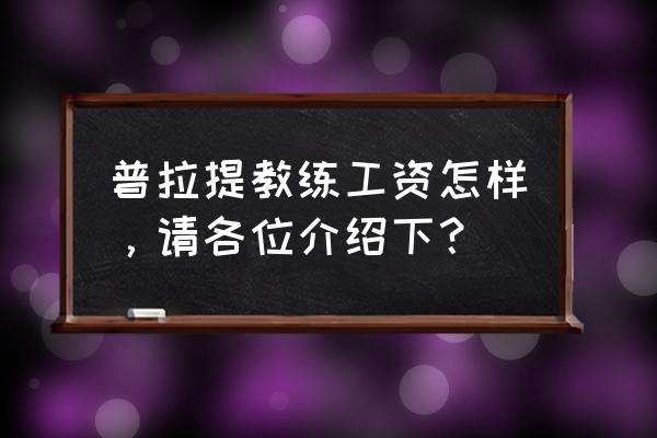 金乡普拉提教练前景如何 普拉提教练工资怎样，请各位介绍下？