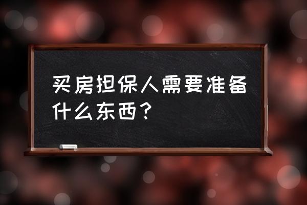 楼房贷款担保人是指什么材料 买房担保人需要准备什么东西？